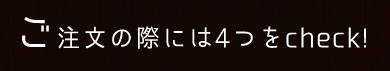 ご注文の際には4つをcheck!