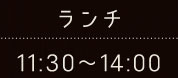 ＜ランチ＞11:30～14:00